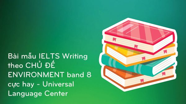 Bài mẫu IELTS Writing theo CHỦ ĐỀ ENVIRONMENT band 8 cực hay