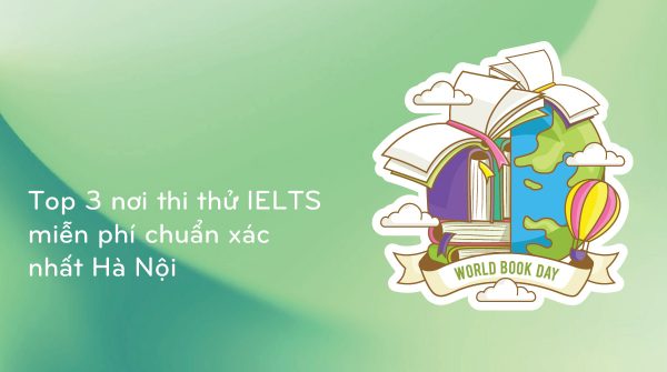 Top 3 nơi thi thử IELTS miễn phí chuẩn xác nhất Hà Nội